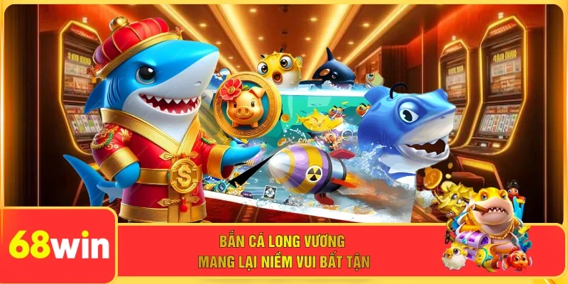 Bắn cá long vương mang lại niềm vui bất tận